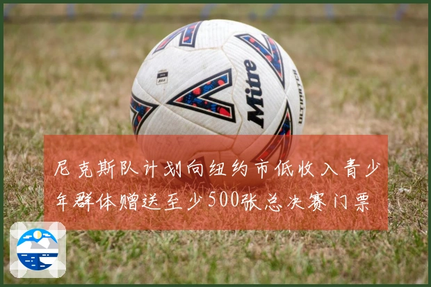 尼克斯队计划向纽约市低收入青少年群体赠送至少500张总决赛门票